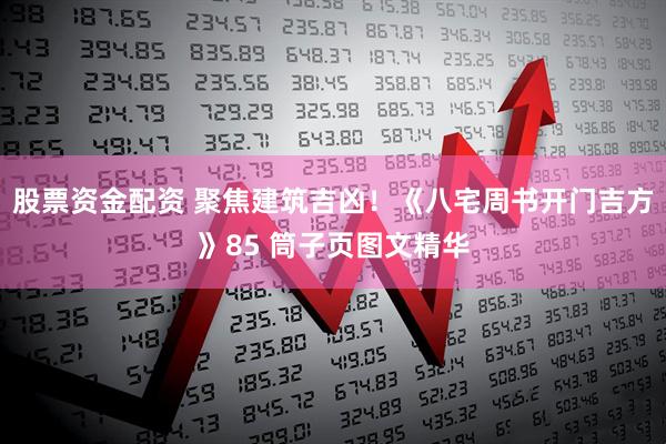 股票资金配资 聚焦建筑吉凶！《八宅周书开门吉方》85 筒子页图文精华
