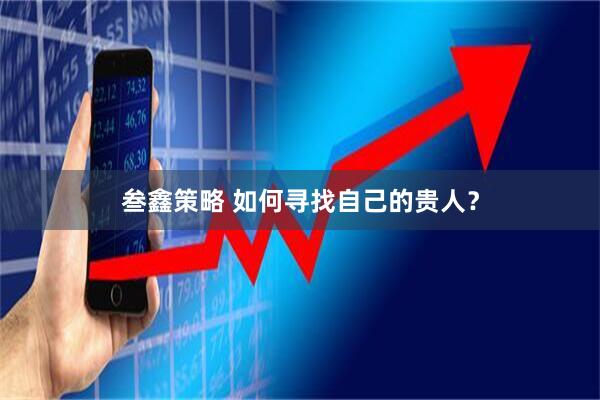 叁鑫策略 如何寻找自己的贵人？