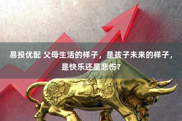 易投优配 父母生活的样子，是孩子未来的样子，是快乐还是悲伤？