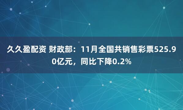 久久盈配资 财政部：11月全国共销售彩票525.90亿元，同比下降0.2%