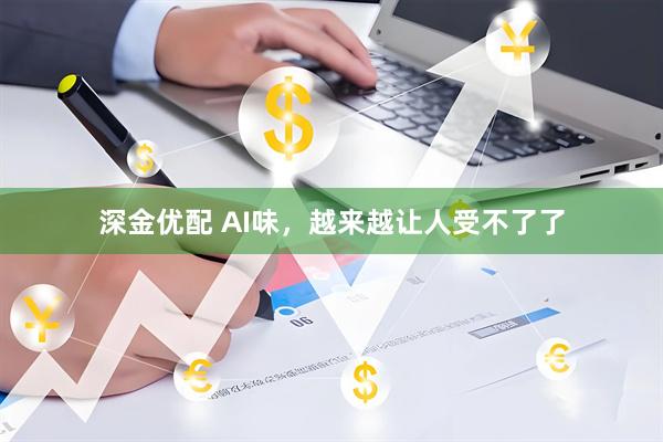 深金优配 AI味，越来越让人受不了了
